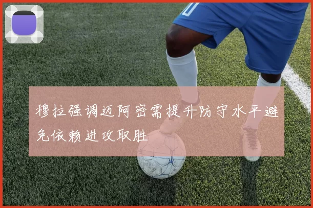 穆拉强调迈阿密需提升防守水平避免依赖进攻取胜