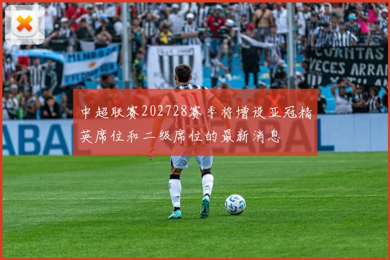 中超联赛202728赛季将增设亚冠精英席位和二级席位的最新消息