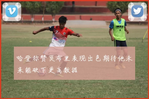 哈登称赞莫布里表现出色期待他未来能砍下更高数据