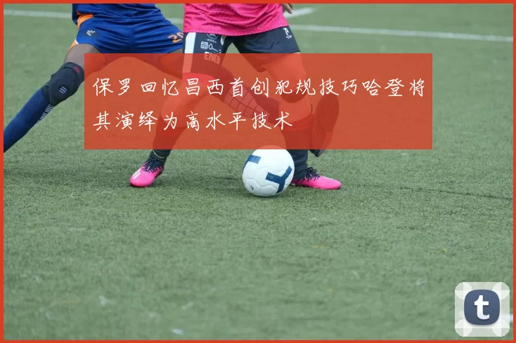 保罗回忆昌西首创犯规技巧哈登将其演绎为高水平技术