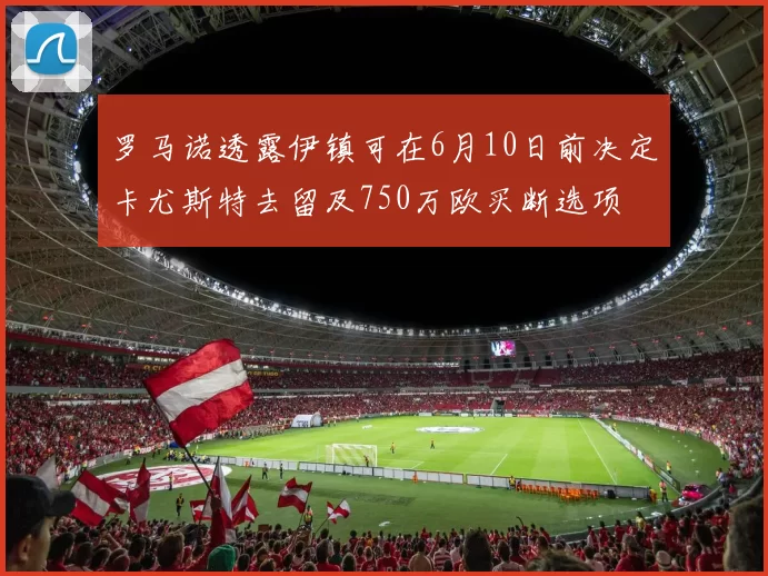 罗马诺透露伊镇可在6月10日前决定卡尤斯特去留及750万欧买断选项